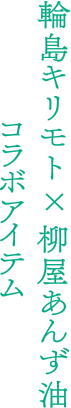 輪島キリモト×柳屋あんず油 コラボアイテム